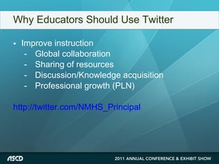 Why Educators Should Use Twitter Improve instruction - Global collaboration - Sharing of resources - Discussion/Knowledge acquisition - Professional growth (PLN) http://twitter.com/NMHS_Principal 