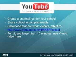 Create a channel just for your school Share school accomplishments Showcase student work, events, athletics http://www.youtube.com/NMHSPrincipal For videos larger than 10 minutes, use Vimeo (also free) 