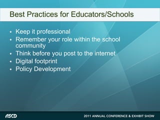 Best Practices for Educators/Schools Keep it professional Remember your role within the school community Think before you post to the internet Digital footprint Policy Development  