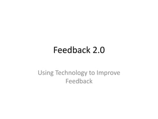 Feedback 2.0

Using Technology to Improve
         Feedback
 