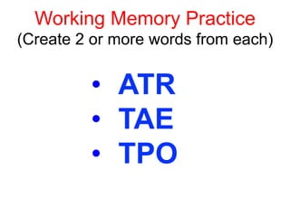 Working Memory Practice
(Create 2 or more words from each)
•  ATR
•  TAE
•  TPO
 