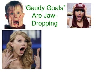 “Gaudy Goals”
Are Jaw-
Dropping
 