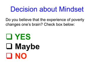 Decision about Mindset
Do you believe that the experience of poverty
changes one’s brain? Check box below:
q YES
q Maybe
q NO
 