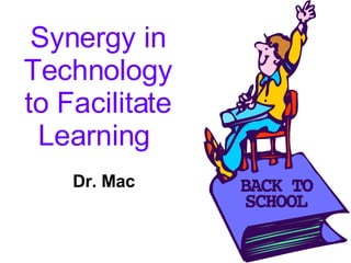 Synergy in Technology to Facilitate Learning   Dr. Mac 