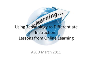 Using Technology to Differentiate Instruction:  Lessons from Online Learning ASCD March 2011 