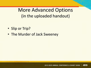 More Advanced Options
(in the uploaded handout)
• Slip or Trip?
• The Murder of Jack Sweeney
 