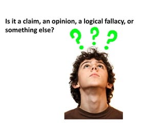 Is it a claim, an opinion, a logical fallacy, or
something else?
 