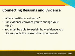Connecting Reasons and Evidence
• What constitutes evidence?
• Can evidence convince you to change your
mind?
• You must be able to explain how evidence you
cite supports the reasons that you provide
 