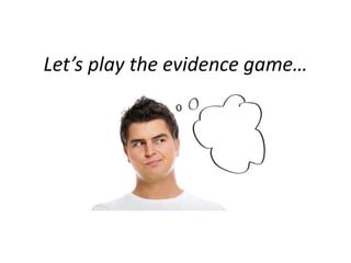 Let’s play the evidence game…
 