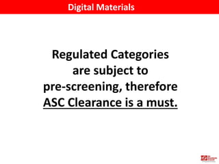 Digital Materials
Regulated Categories
are subject to
pre-screening, therefore
ASC Clearance is a must.
 