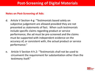 Notes on Post-Screening of Ads:
d. Article V Section 4-g: “Testimonials based solely on
subjective judgement are allowed p...