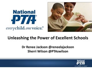 Unleashing the Power of Excellent Schools
Dr Renee Jackson @reneelajackson
Sherri Wilson @PTAswilson
 