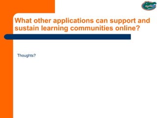What other applications can support and sustain learning communities online? Thoughts? 