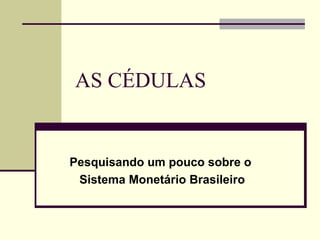 AS CÉDULAS Pesquisando um pouco sobre o  Sistema Monetário Brasileiro 