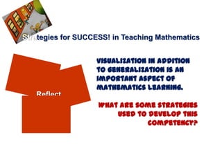Strategies for SUCCESS! in Teaching Mathematics


                   Visualization in addition
                   to generalization is an
                   important aspect of
                   mathematics learning.
   Reflect
                    What are some strategies
                        used to develop this
                                competency?
 