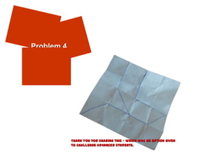 Problem 4




            Thank you for sharing this – which was an option given
            to challenge advanced students.
 