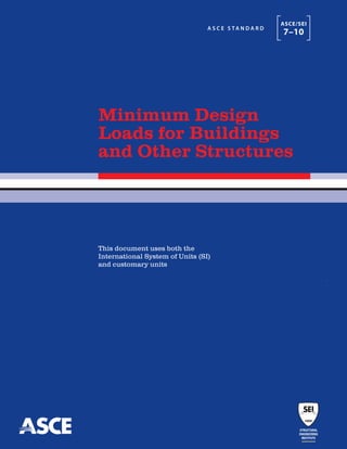 Minimum Design
Loads for Buildings
and Other Structures
This document uses both the
International System of Units (SI)
and customary units
A S C E S TA N D A R D
ASCE/SEI
7–10
 