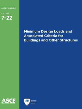 Minimum Design Loads and
Associated Criteria for
Buildings and Other Structures
ASCE STANDARD
ASCE/SEI
7-22
Downloaded
from
ascelibrary.org
by
UNIVERSITY
OF
NEW
SOUTH
WALES
on
03/27/22.
Copyright
ASCE.
For
personal
use
only;
all
rights
reserved.
 