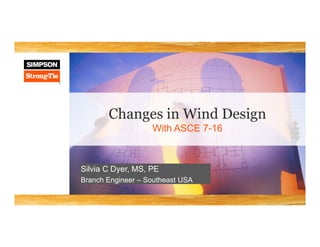 Changes in Wind Design
With ASCE 7-16
Silvia C Dyer, MS, PE
Branch Engineer – Southeast USA
 