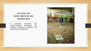 AS CEBs NO
DOCUMENTO DE
APARECIDA
O GRANDE DESAFIO DE
COMUNIDADE ECLESIAIS DA
IGREJA CATÓLICA FRENTE AO
DIÁLOGO ECUMÊNICO
 
