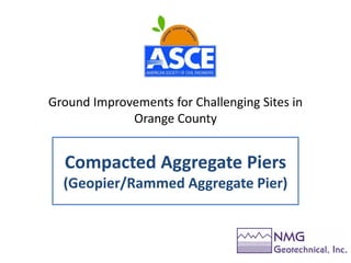 Ground Improvements for Challenging Sites in
Orange County
Compacted Aggregate Piers
(Geopier/Rammed Aggregate Pier)
 