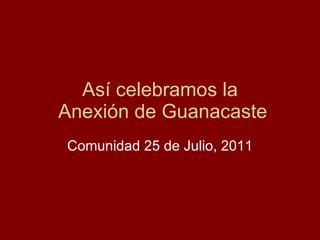 Así celebramos la  Anexión de Guanacaste Comunidad 25 de Julio, 2011 