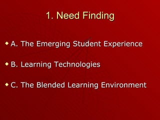 1. Need Finding A. The Emerging Student Experience B. Learning Technologies C. The Blended Learning Environment 