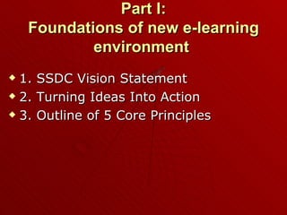 Part I: Foundations of new e-learning environment   1. SSDC Vision Statement 2. Turning Ideas Into Action 3. Outline of 5 Core Principles 