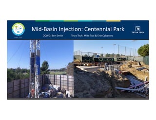 Mid‐Basin Injection: Centennial Park
OCWD: Ben Smith Tetra Tech: Mike Tsoi & Erin Cabanero
 