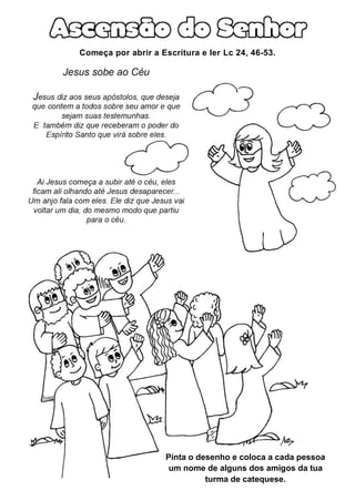 Começa por abrir a Escritura e ler Lc 24, 46-53.
Pinta o desenho e coloca a cada pessoa
um nome de alguns dos amigos da tua
turma de catequese.
