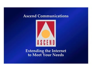 Ascend Communications
Extending the Internet
to Meet Your Needs
 