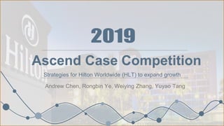 Ascend Case Competition
Andrew Chen, Rongbin Ye, Weiying Zhang, Yuyao Tang
Strategies for Hilton Worldwide (HLT) to expand growth
 