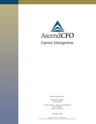 Expense Management




                              Prepared and written by:

                                 Raymond B. Gallegos
                                   for AscendCFO

            P.O. Box 390612 / Denver, Colorado 80239
                          303.605.3000
                        www.ascendcfo.com


                                    September, 2009

                           Copyright 2009 AscendCFO — All Rights Reserved
Publication, citation or distribution without the express written consent of the company is prohibited
 