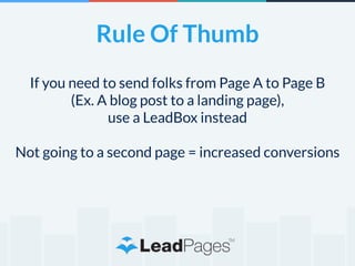 Rule Of Thumb 
If you need to send folks from Page A to Page B 
(Ex. A blog post to a landing page), 
use a LeadBox instead 
! 
Not going to a second page = increased conversions 
 