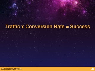 Traffic x Conversion Rate = Success 
#ASCENDSUMMIT2014 
 