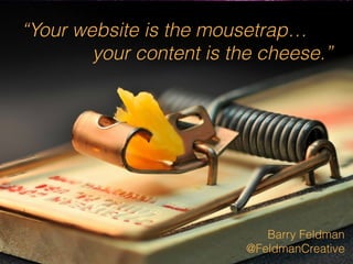 “Your website is the mousetrap… 
your content is the cheese.” 
Barry Feldman 
@FeldmanCreative 
 