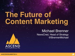 The Future of 
Content Marketing 
#ASCENDSUMMIT2014 
Michael Brenner! 
NewsCred, Head of Strategy! 
@BrennerMichael 
 