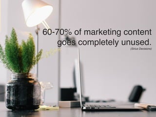 60-70% of marketing content! 
goes completely unused.! 
(Sirius Decisions)! 
 