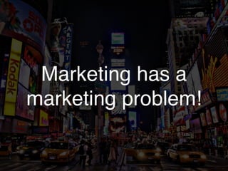 Marketing has a 
marketing problem! 
 