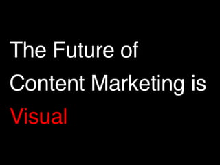 The Future of ! 
Content Marketing is! 
Visual 
 