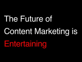 The Future of ! 
Content Marketing is! 
Entertaining 
 