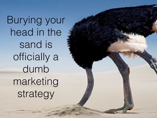 Burying your 
head in the 
sand is 
officially a 
dumb 
marketing 
strategy 
#ASCENDSUMMIT2014 
 
