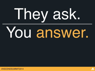 They ask.! 
You answer. 
#ASCENDSUMMIT2014 
 