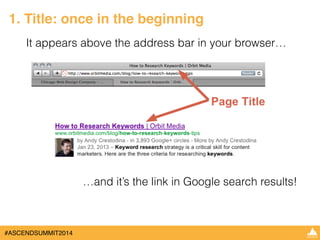 1. Title: once in the beginning 
It appears above the address bar in your browser… 
#ASCENDSUMMIT2014 
…and it’s the link in Google search results! 
 