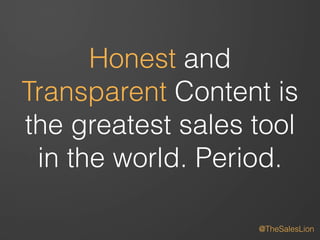 #ASCENDSummit2014 
Honest and 
Transparent Content is 
the greatest sales tool 
in the world. Period. 
@TheSalesLion 
 