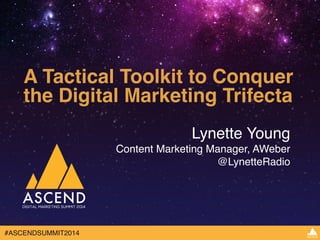 A Tactical Toolkit to Conquer 
the Digital Marketing Trifecta 
#ASCENDSUMMIT2014 
Lynette Young! 
Content Marketing Manager, AWeber! 
@LynetteRadio 
 