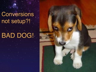 Conversions 
not setup?!! 
! 
BAD DOG! 
 