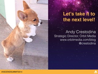 #ASCENDSUMMIT2014 
Let’s take it to ! 
the next level! 
Andy Crestodina 
Strategic Director, Orbit Media 
www.orbitmedia.com/blog 
@crestodina 
 