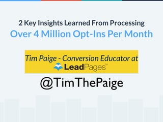 2 Key Insights Learned From Processing 
Over 4 Million Opt-Ins Per Month 
Tim Paige - Conversion Educator at 
@TimThePaige 
 