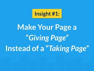 Insight #1: 
Make Your Page a 
“Giving Page” 
Instead of a “Taking Page” 
 